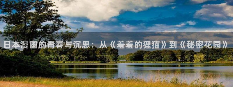 漫画之家app官网：日本漫画的青春与沉思：从《羞羞的狸猫》到《秘密花园》