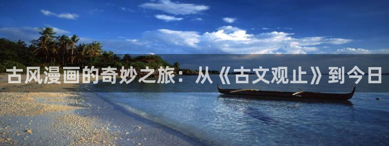 漫画之家app：古风漫画的奇妙之旅：从《古文观止》到今日
