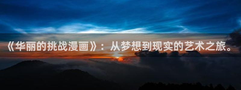 韩漫画之家：《华丽的挑战漫画》：从梦想到现实的艺术之旅。