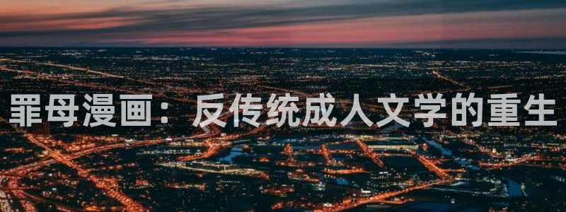漫画之家官网下载：罪母漫画：反传统成人文学的重生