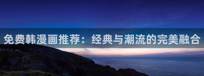 漫画之家官网下载：免费韩漫画推荐：经典与潮流的完美融合