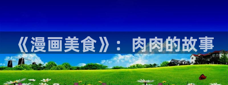 漫画之家韩漫免费观看：《漫画美食》：肉肉的故事