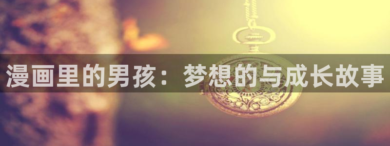 漫画之家免费漫画入口页面：漫画里的男孩：梦想的与成长故事