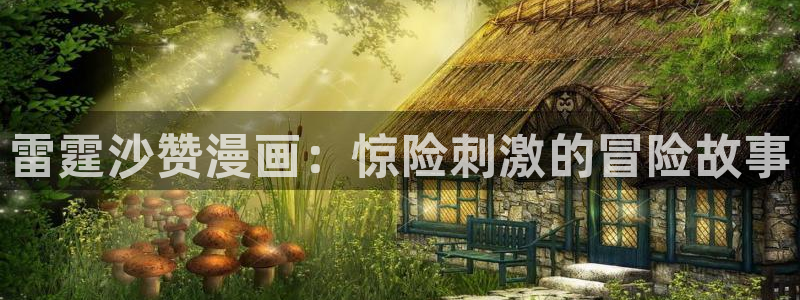 羞羞漫画之家庭教师：雷霆沙赞漫画：惊险刺激的冒险故事