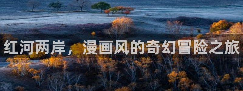 软件漫画之家：红河两岸，漫画风的奇幻冒险之旅