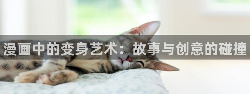漫画之家免费漫画入口页面在线观看：漫画中的变身艺术：故事与创意的碰撞