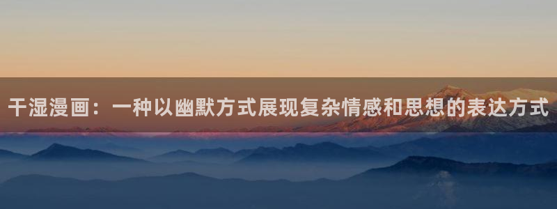 漫画之家在线下载：干湿漫画：一种以幽默方式展现复杂情感和思想的表达方式