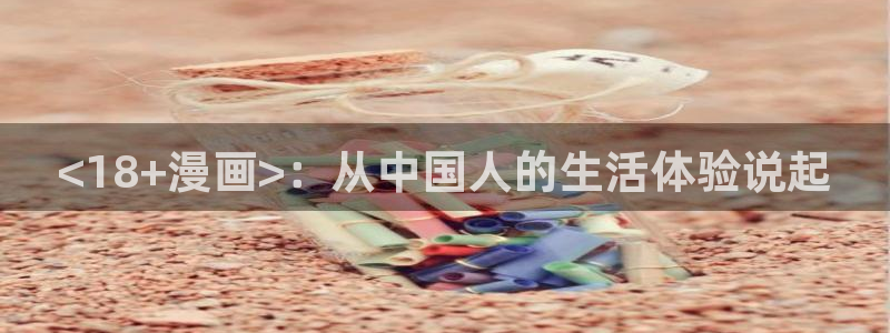 漫画之家app：<18+漫画>：从中国人的生活体验说起